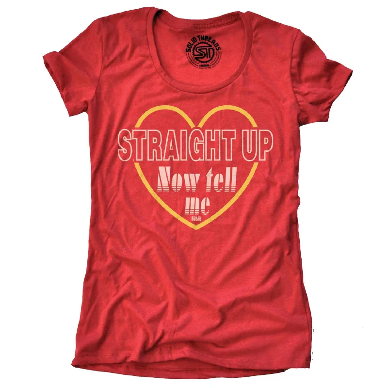 Women's Straight Up Now Tell Me T-shirt